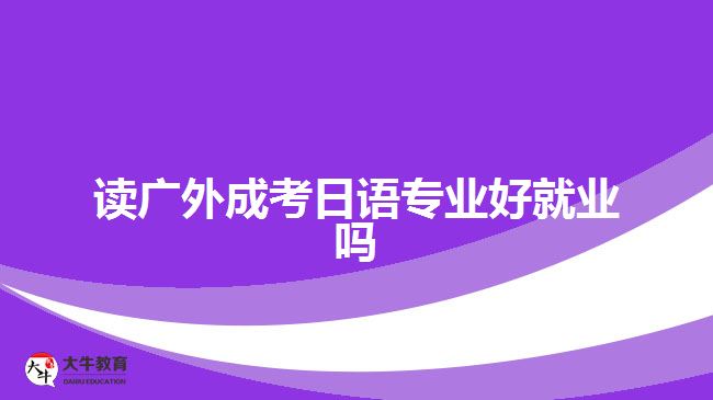 讀廣外成考日語專業(yè)好就業(yè)嗎