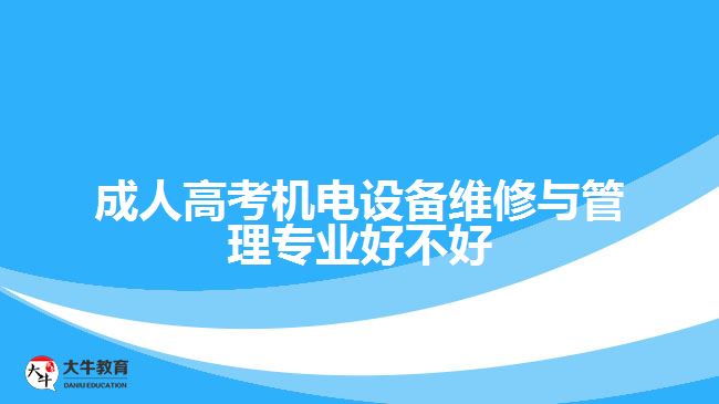 成人高考機(jī)電設(shè)備維修與管理專業(yè)好不好