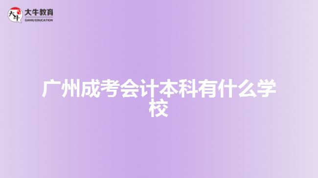 廣州成考會(huì)計(jì)本科有什么學(xué)校