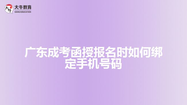 廣東成考函授報名時如何綁定手機(jī)號碼