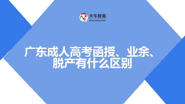 廣東成人高考函授、業(yè)余、脫產(chǎn)有什么區(qū)別