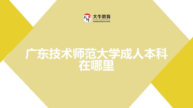 廣東技術(shù)師范大學(xué)成人本科在哪里