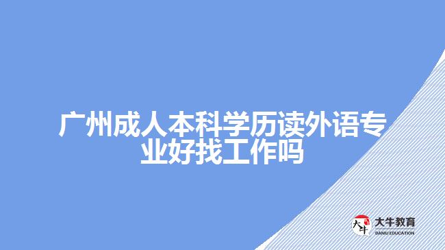 廣州成人本科學(xué)歷讀外語專業(yè)好找工作嗎