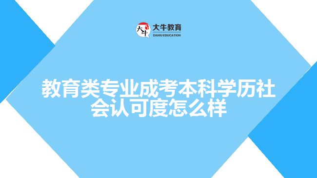 教育類專業(yè)成考本科學(xué)歷社會(huì)認(rèn)可度怎么樣