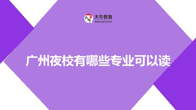 廣州夜校有哪些專(zhuān)業(yè)可以讀