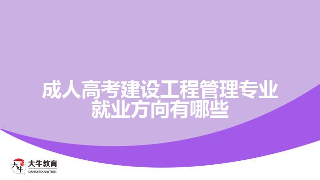 成人高考建設(shè)工程管理專業(yè)就業(yè)方向有哪些