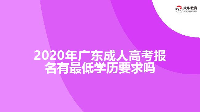 2020年廣東成人高考報(bào)名有最低學(xué)歷要求嗎