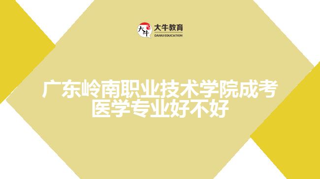 廣東嶺南職業(yè)技術學院成考醫(yī)學專業(yè)好不好