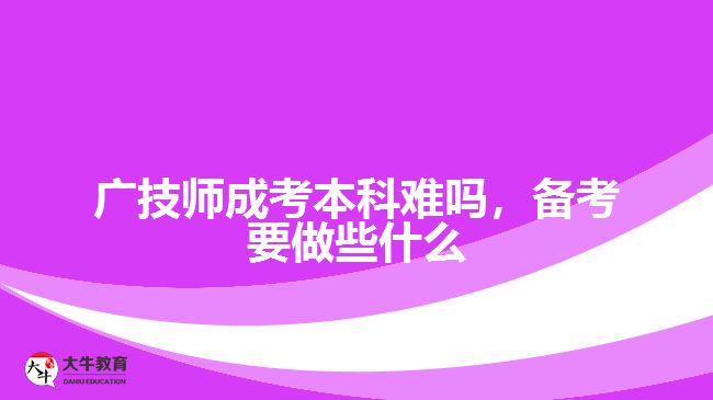 廣技師成考本科難嗎，備考要做些什么