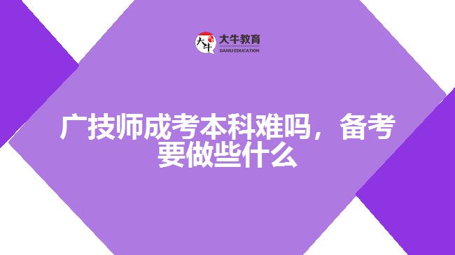 廣技師成考本科難嗎，備考要做些什么