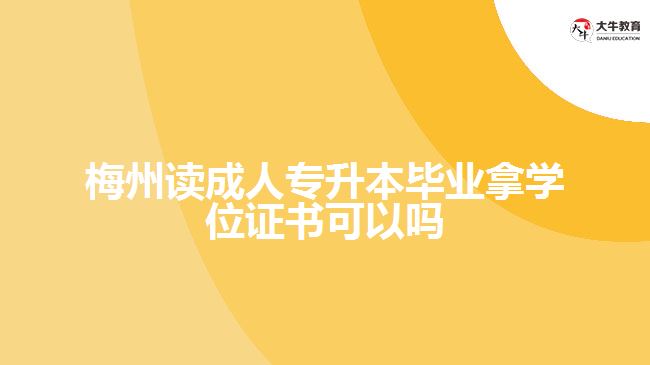 梅州讀成人專升本畢業(yè)拿學(xué)位證書可以嗎