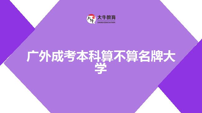 廣外成考本科算不算名牌大學(xué)