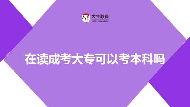 在讀成考大專可以考本科嗎