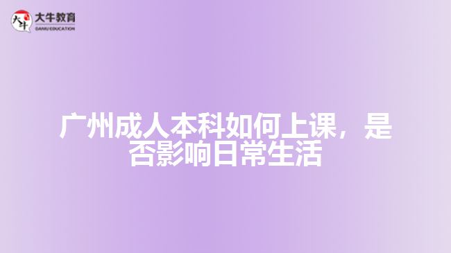 廣州成人本科如何上課，是否影響日常生活