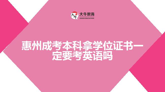 惠州成考本科拿學(xué)位證書一定要考英語嗎