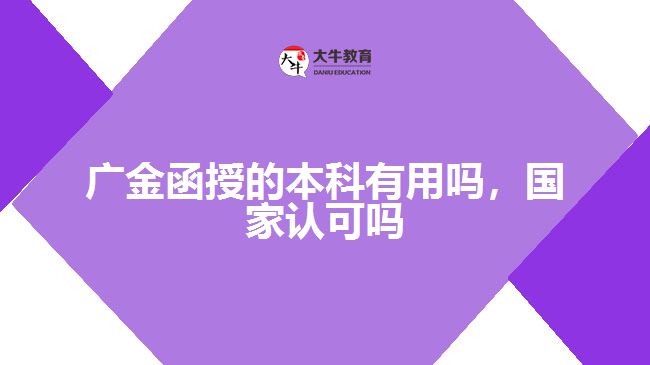 廣金函授的本科有用嗎，國家認可嗎