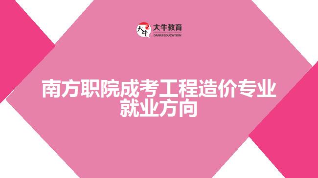 南方職院成考工程造價專業(yè)就業(yè)方向