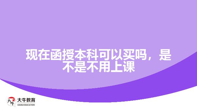 現(xiàn)在函授本科可以買嗎，是不是不用上課