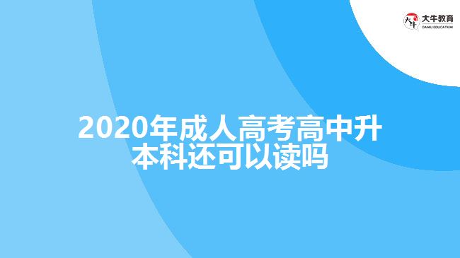 2020年成人高考高中升本科還可以讀嗎