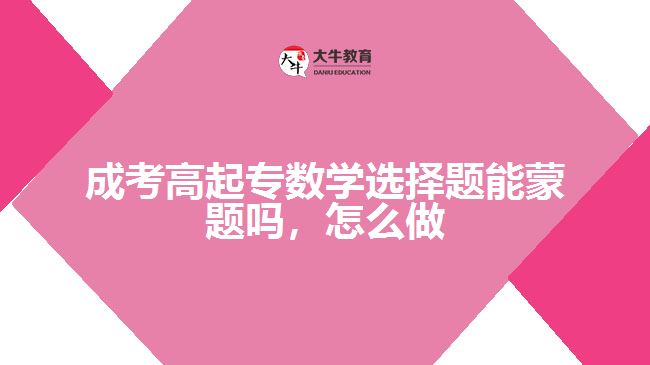 成考高起專數(shù)學(xué)選擇題能蒙題嗎，怎么做