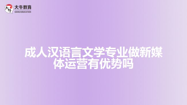 成人漢語言文學專業(yè)做新媒體運營有優(yōu)勢嗎