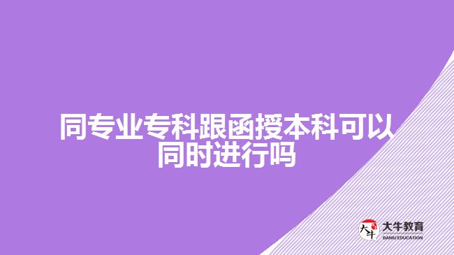 同專業(yè)專科跟函授本科可以同時進(jìn)行嗎