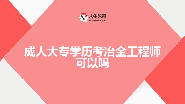 成人大專(zhuān)學(xué)歷考冶金工程師可以嗎