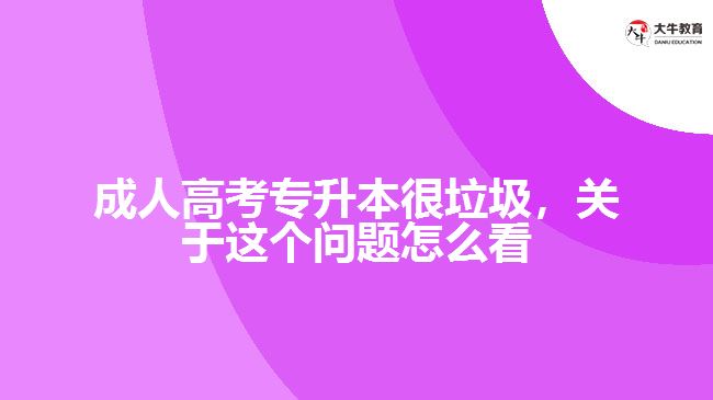 成人高考專升本很垃圾，關(guān)于這個(gè)問題怎么看