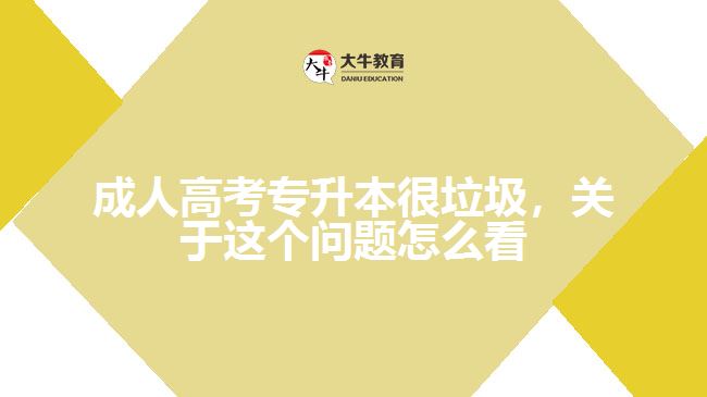 成人高考專升本很垃圾，關(guān)于這個問題怎么看