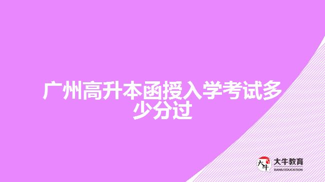 廣州高升本函授入學考試多少分過