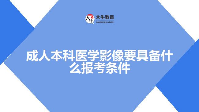 成人本科醫(yī)學影像要具備什么報考條件