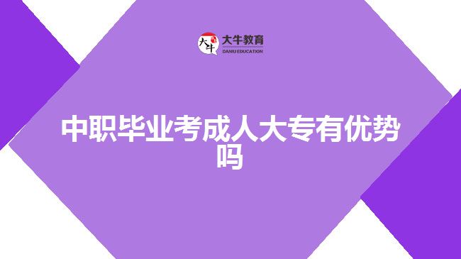 中職畢業(yè)考成人大專有優(yōu)勢(shì)嗎