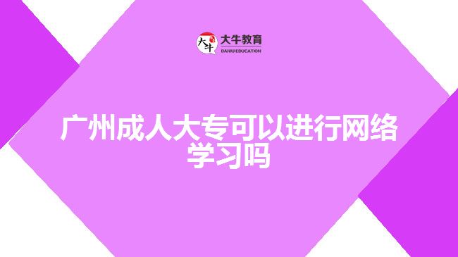 廣州成人大?？梢赃M行網(wǎng)絡(luò)學習嗎