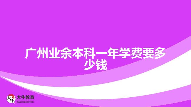 廣州業(yè)余本科一年學(xué)費要多少錢