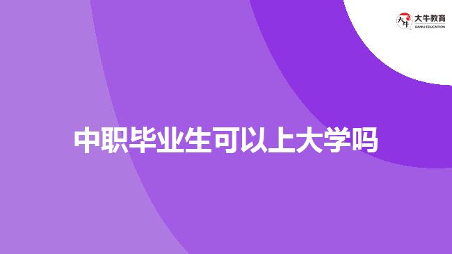 中職畢業(yè)生可以上大學(xué)嗎