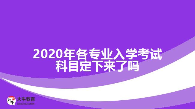 2020年各專業(yè)入學(xué)考試科目定下來了嗎