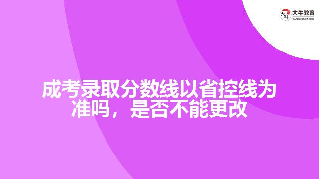 成考錄取分?jǐn)?shù)線以省控線為準(zhǔn)嗎，是否不能更改