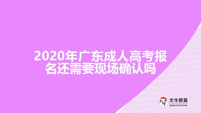 2020年廣東成人高考報(bào)名還需要現(xiàn)場(chǎng)確認(rèn)嗎