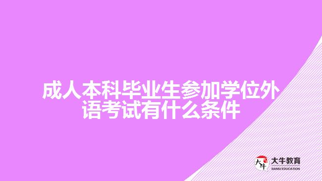 成人本科畢業(yè)生參加學(xué)位外語(yǔ)考試有什么條件