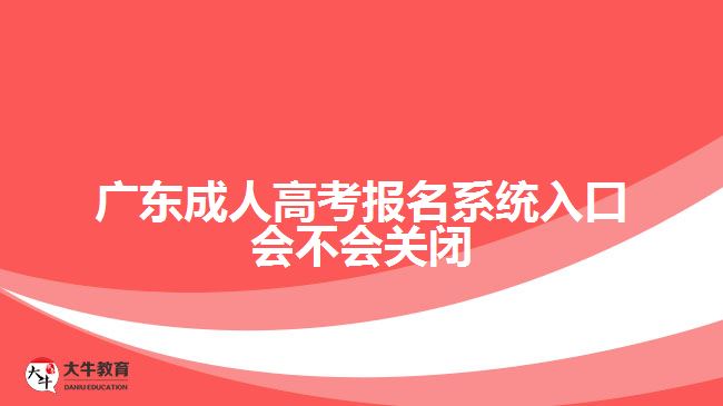 廣東成人高考報(bào)名系統(tǒng)入口會(huì)不會(huì)關(guān)閉