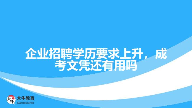 企業(yè)招聘學(xué)歷要求上升，成考文憑還有用嗎