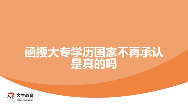 函授大專學(xué)歷國(guó)家不再承認(rèn)是真的嗎