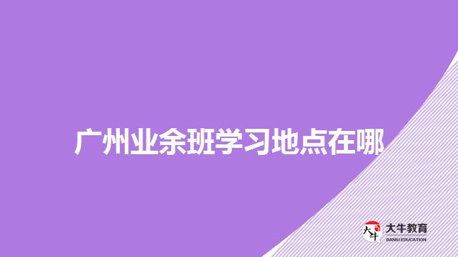 廣州業(yè)余班學習地點在哪