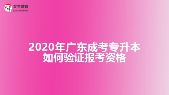 2020年廣東成考專(zhuān)升本如何驗(yàn)證報(bào)考資格