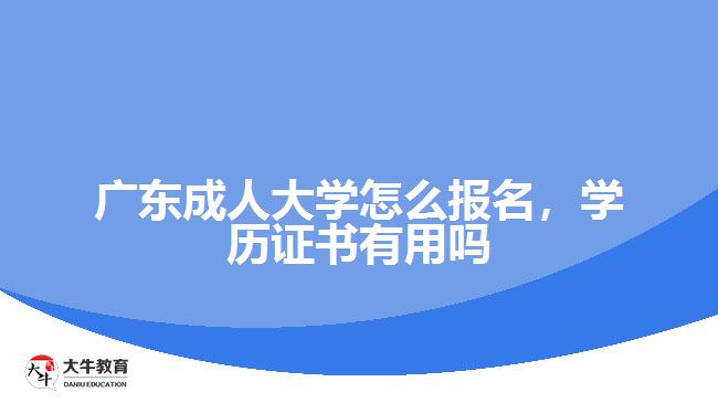 廣東成人大學(xué)怎么報(bào)名，學(xué)歷證書有用嗎