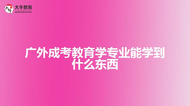 廣外成考教育學專業(yè)能學到什么東西