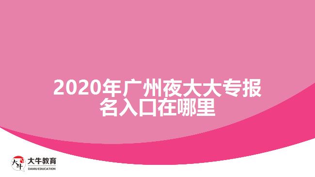 2020年廣州夜大大專報(bào)名入口在哪里