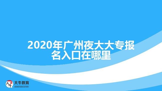 2020年廣州夜大大專報名入口在哪里