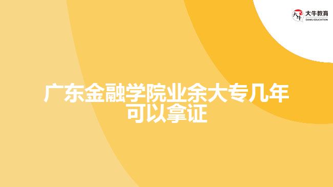 廣東金融學(xué)院業(yè)余大專幾年可以拿證