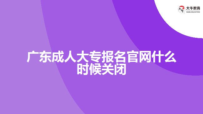 廣東成人大專報名官網(wǎng)什么時候關閉